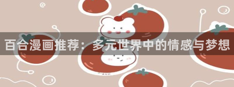 漫画推荐奇漫屋：百合漫画推荐：多元世界中的情感与梦想